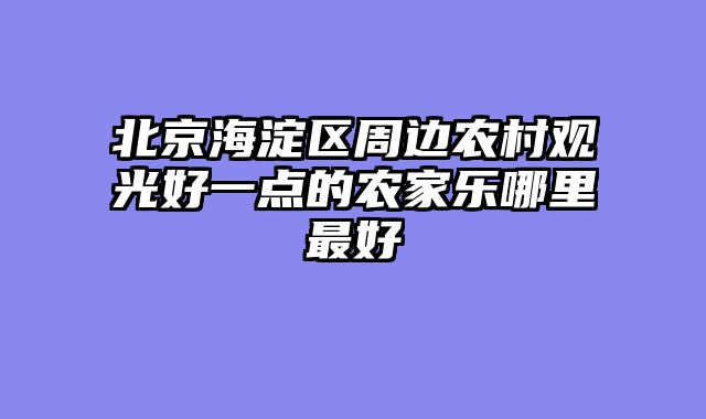 北京海淀区周边农村观光好一点的农家乐哪里最好