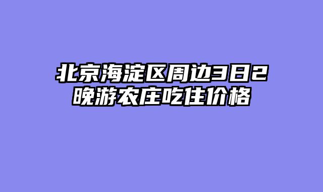 北京海淀区周边3日2晚游农庄吃住价格