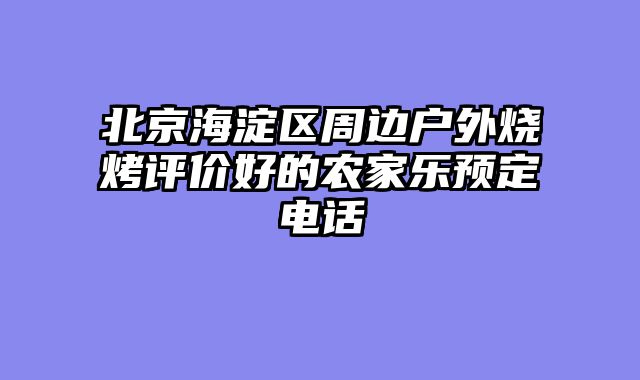 北京海淀区周边户外烧烤评价好的农家乐预定电话
