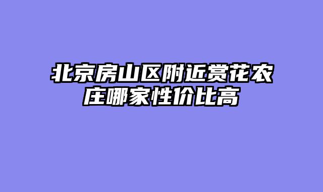 北京房山区附近赏花农庄哪家性价比高
