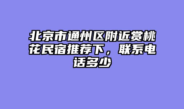 北京市通州区附近赏桃花民宿推荐下，联系电话多少