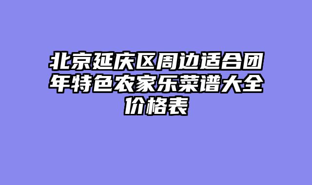 北京延庆区周边适合团年特色农家乐菜谱大全价格表