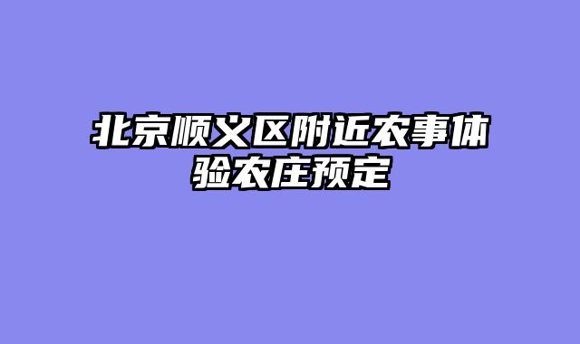 北京顺义区附近农事体验农庄预定