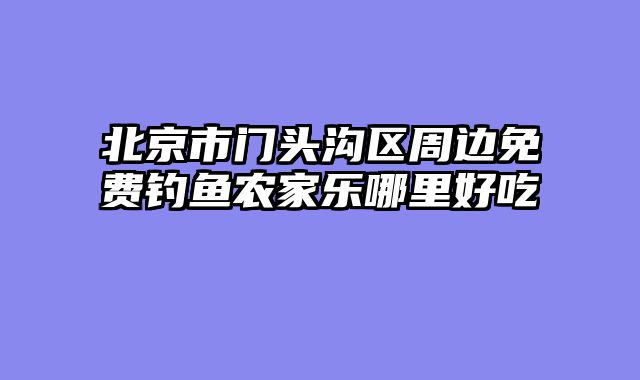 北京市门头沟区周边免费钓鱼农家乐哪里好吃