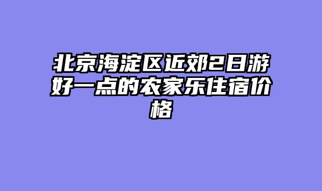 北京海淀区近郊2日游好一点的农家乐住宿价格