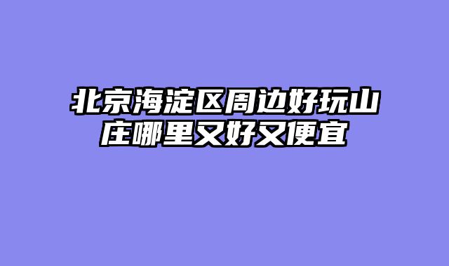 北京海淀区周边好玩山庄哪里又好又便宜