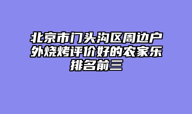 北京市门头沟区周边户外烧烤评价好的农家乐排名前三