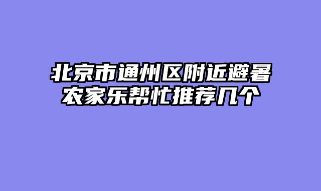 北京市通州区附近避暑农家乐帮忙推荐几个