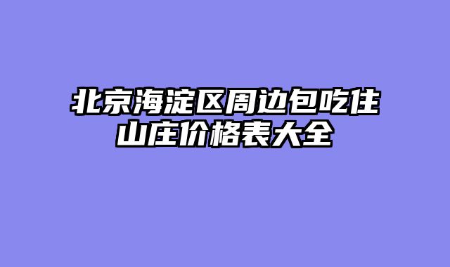 北京海淀区周边包吃住山庄价格表大全