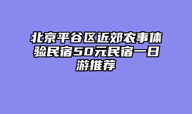 北京平谷区近郊农事体验民宿50元民宿一日游推荐