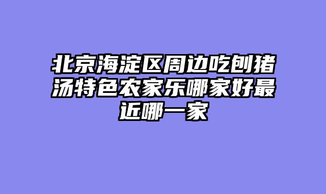 北京海淀区周边吃刨猪汤特色农家乐哪家好最近哪一家