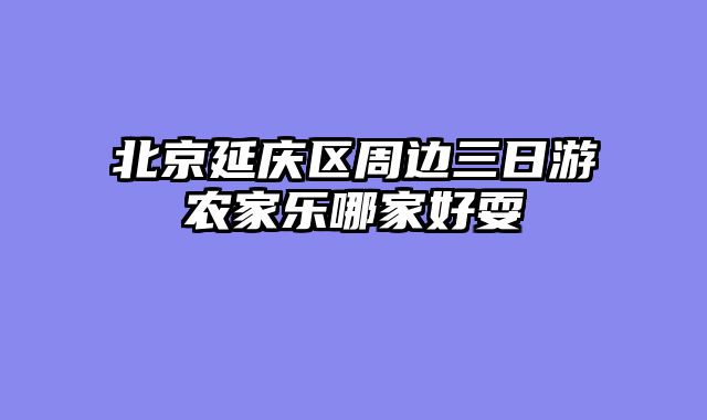 北京延庆区周边三日游农家乐哪家好耍