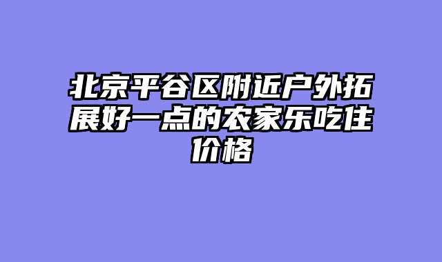 北京平谷区附近户外拓展好一点的农家乐吃住价格