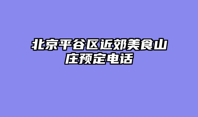 北京平谷区近郊美食山庄预定电话