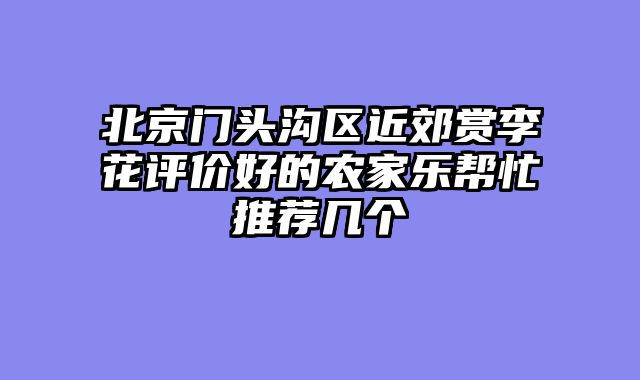 北京门头沟区近郊赏李花评价好的农家乐帮忙推荐几个