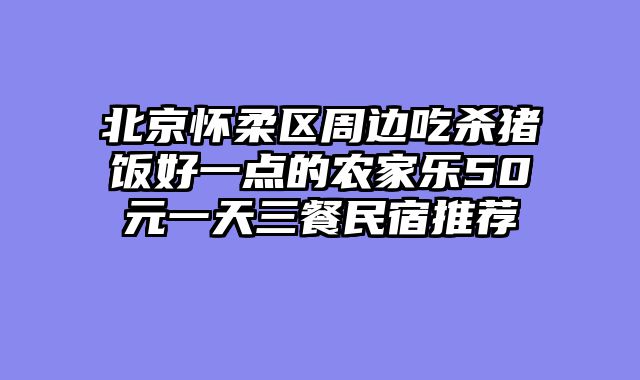 北京怀柔区周边吃杀猪饭好一点的农家乐50元一天三餐民宿推荐