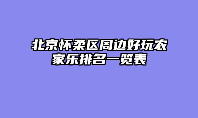 北京怀柔区周边好玩农家乐排名一览表