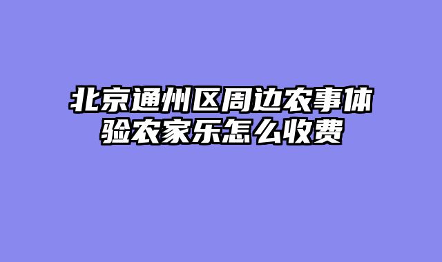 北京通州区周边农事体验农家乐怎么收费