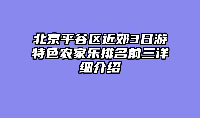 北京平谷区近郊3日游特色农家乐排名前三详细介绍