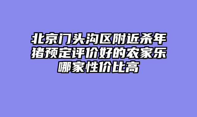 北京门头沟区附近杀年猪预定评价好的农家乐哪家性价比高