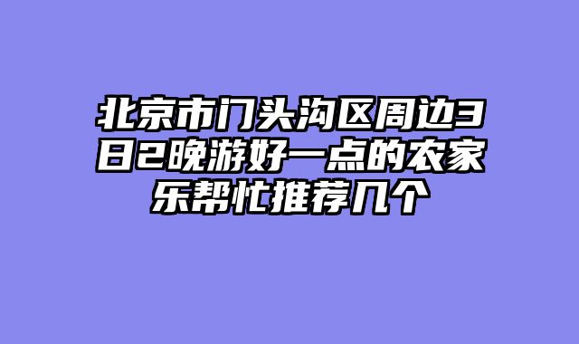 北京市门头沟区周边3日2晚游好一点的农家乐帮忙推荐几个