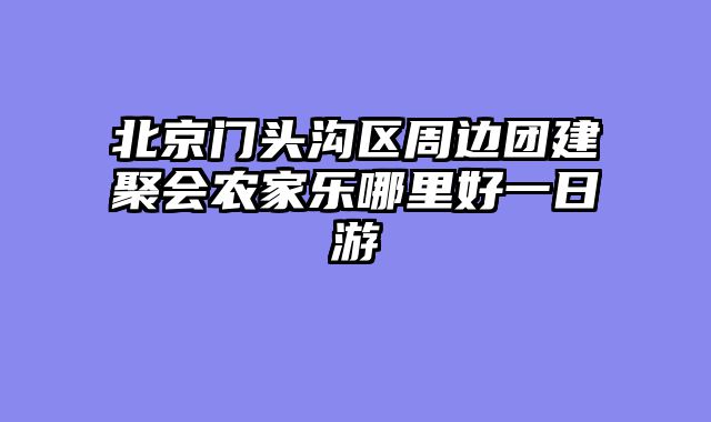 北京门头沟区周边团建聚会农家乐哪里好一日游