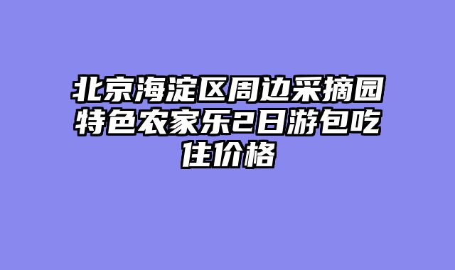 北京海淀区周边采摘园特色农家乐2日游包吃住价格