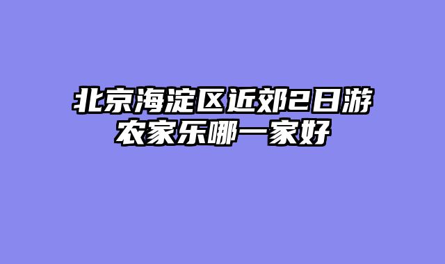 北京海淀区近郊2日游农家乐哪一家好