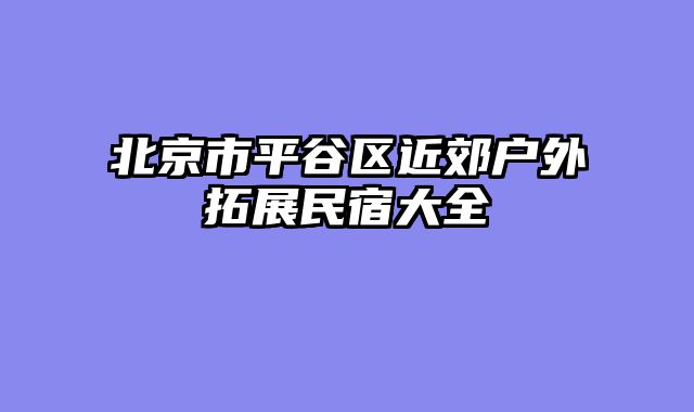 北京市平谷区近郊户外拓展民宿大全