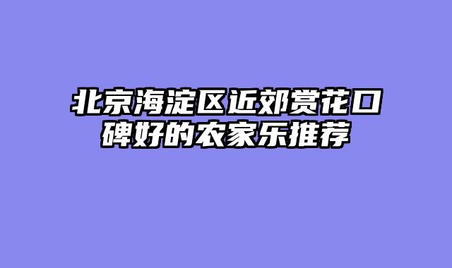 北京海淀区近郊赏花口碑好的农家乐推荐