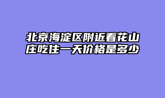 北京海淀区附近看花山庄吃住一天价格是多少