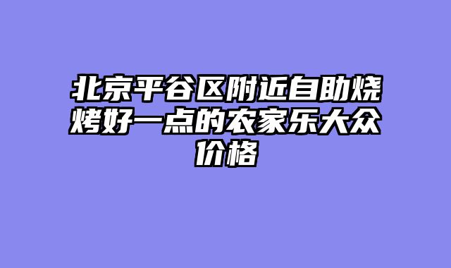北京平谷区附近自助烧烤好一点的农家乐大众价格