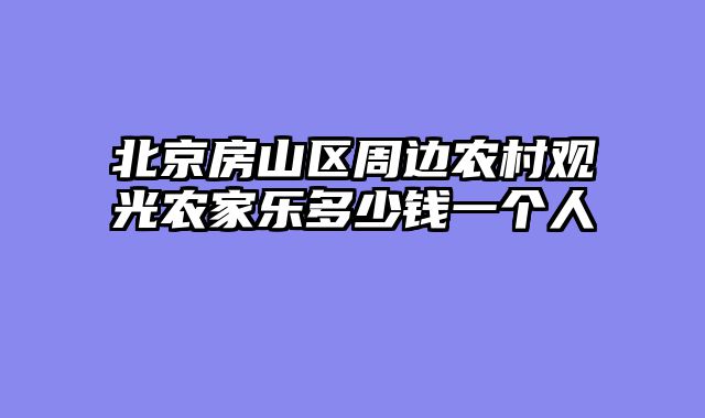 北京房山区周边农村观光农家乐多少钱一个人