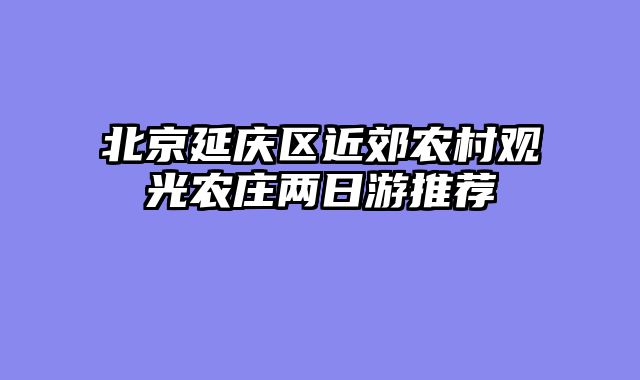 北京延庆区近郊农村观光农庄两日游推荐