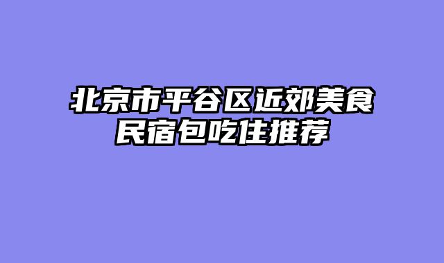 北京市平谷区近郊美食民宿包吃住推荐