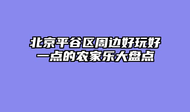 北京平谷区周边好玩好一点的农家乐大盘点