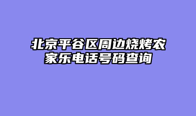 北京平谷区周边烧烤农家乐电话号码查询