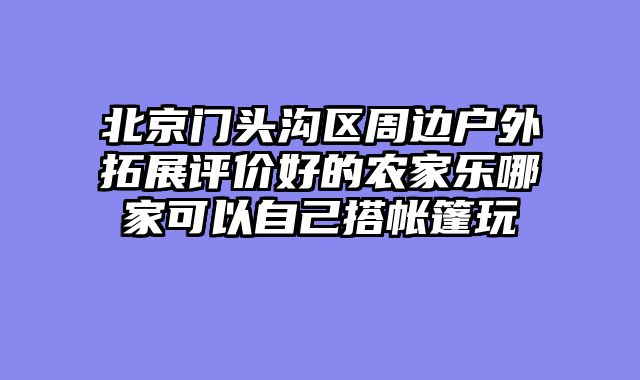 北京门头沟区周边户外拓展评价好的农家乐哪家可以自己搭帐篷玩