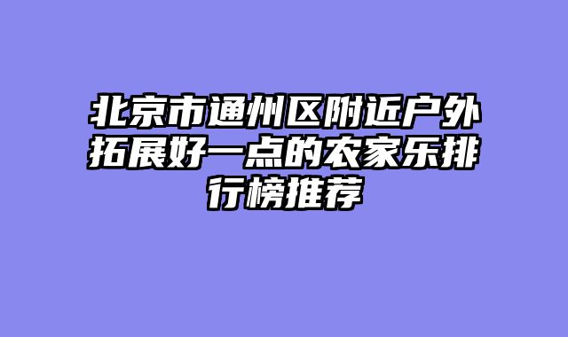 北京市通州区附近户外拓展好一点的农家乐排行榜推荐