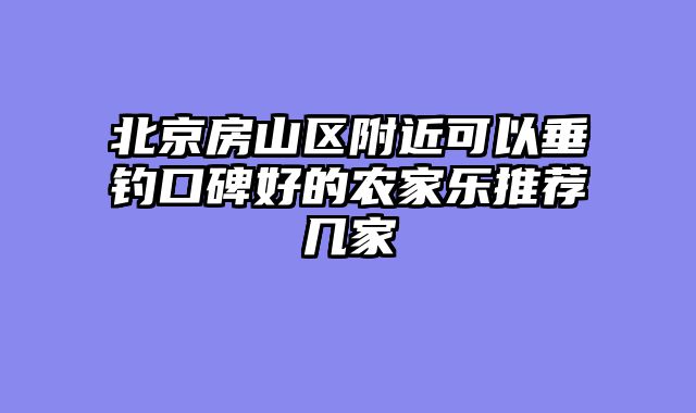 北京房山区附近可以垂钓口碑好的农家乐推荐几家