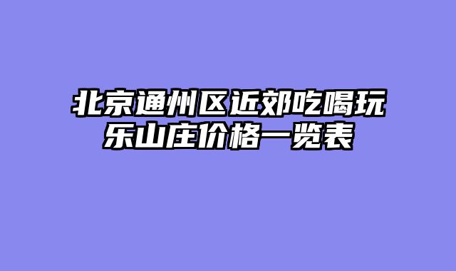 北京通州区近郊吃喝玩乐山庄价格一览表
