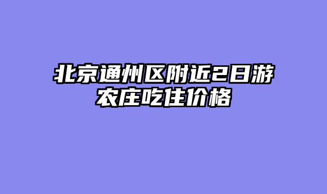 北京通州区附近2日游农庄吃住价格