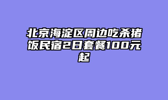 北京海淀区周边吃杀猪饭民宿2日套餐100元起