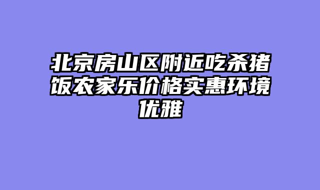 北京房山区附近吃杀猪饭农家乐价格实惠环境优雅