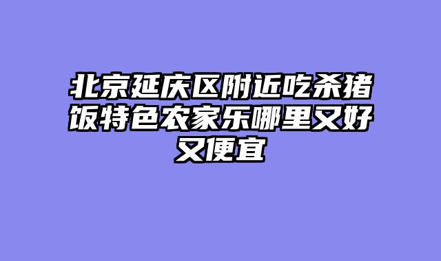 北京延庆区附近吃杀猪饭特色农家乐哪里又好又便宜