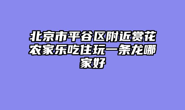 北京市平谷区附近赏花农家乐吃住玩一条龙哪家好