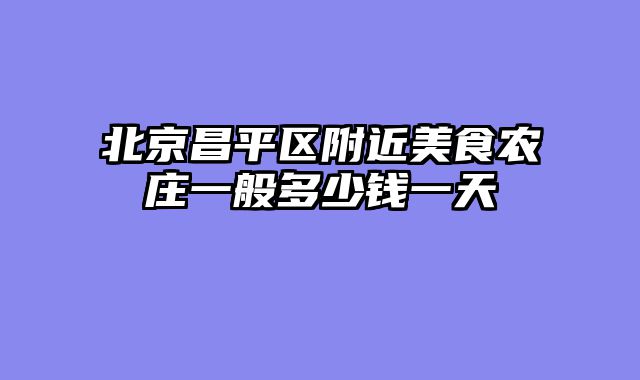 北京昌平区附近美食农庄一般多少钱一天