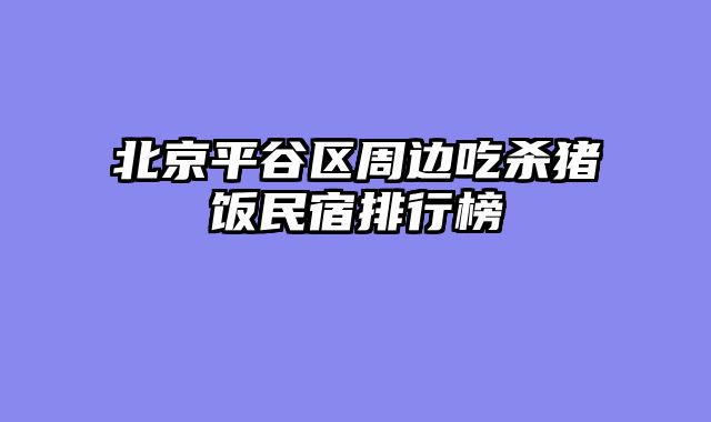 北京平谷区周边吃杀猪饭民宿排行榜