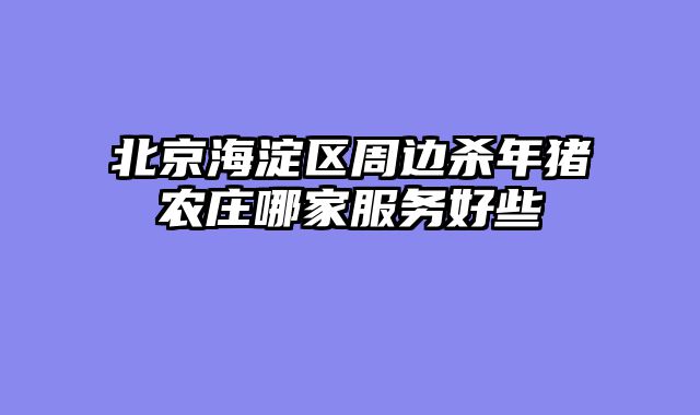 北京海淀区周边杀年猪农庄哪家服务好些