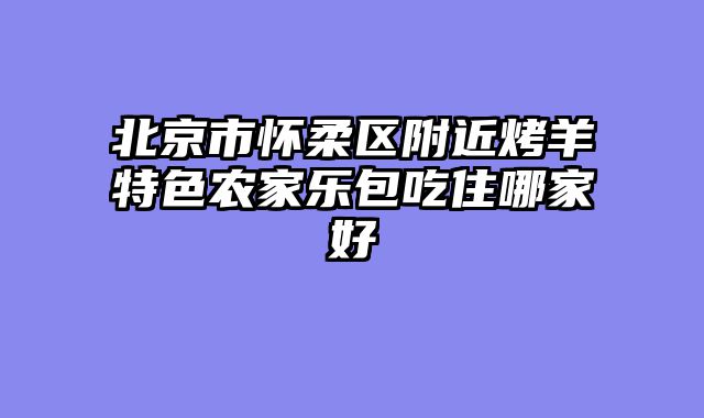 北京市怀柔区附近烤羊特色农家乐包吃住哪家好